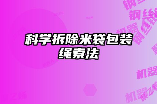 科學(xué)拆除米袋包裝繩索法